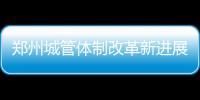 郑州城管体制改革新进展：900多项权责移交城管委
