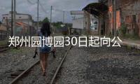 郑州园博园30日起向公众开放 门票60元网购有优惠