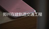 郑州在建轨道交通工程 质量安全即日开查