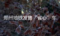 郑州地铁发售“省心”车票：一日票18元、三日票35元