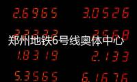 郑州地铁6号线奥体中心西8个站点 拟下月底开建