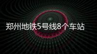郑州地铁5号线8个车站开工 16个站点完成围挡