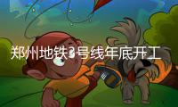 郑州地铁3号线年底开工 一期计划工期36个月