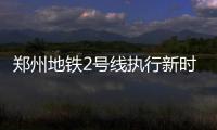 郑州地铁2号线执行新时刻表 最小行车间隔缩至4分18秒