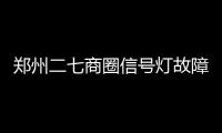 郑州二七商圈信号灯故障致堵车严重？原因竟是这