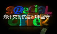 郑州交警抗癌20年坚守一线工作 创造生命奇迹