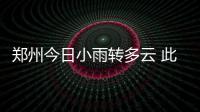 郑州今日小雨转多云 此后十天内将不会再降水