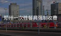 郑州一次性餐具强制收费最高罚3万 打12315投诉