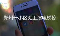 郑州一小区频上演电梯惊魂 大妈：坐电梯都要默默祷告