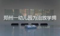 郑州一幼儿园为治放学拥堵出奇招:家长提前进园健步走