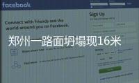 郑州一路面坍塌现16米长“天坑” 交通被迫中断