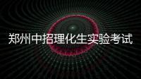 郑州中招理化生实验考试将实行“一对一”监考