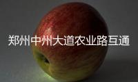 郑州中州大道农业路互通立交将通车 霸气侧漏