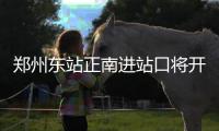 郑州东站正南进站口将开放 从107国道过来可直接上高架行至