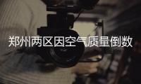 郑州两区因空气质量倒数第一 被分别罚款100万