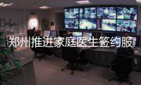 郑州推进家庭医生签约服务 2020年保证一家一个