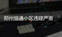 郑州恒通小区违建严重 多个楼体出现巨大裂缝