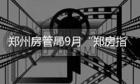 郑州房管局9月“郑房指数”：7592元/平方米