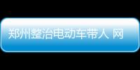 郑州整治电动车带人 网友热议：会让交通更堵