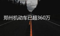郑州机动车已超360万辆 排全国第八 15个郑大新校区才能放得下