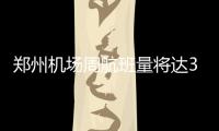 郑州机场周航班量将达3858架次 8家航空公司入豫