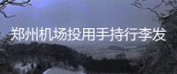 郑州机场投用手持行李发放终端 托运行李出站只需扫一扫