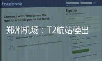 郑州机场：T2航站楼出发层停车超3分钟将被抓拍
