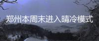 郑州本周末进入晴冷模式 昼夜最大温差达14度