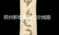 郑州新增两条公交线路 瞅瞅路过你家吗