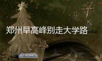 郑州早高峰别走大学路 车辆从政通路拥堵到河医
