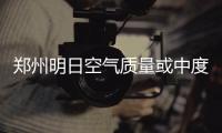 郑州明日空气质量或中度污染 周六河南局地有雨雪
