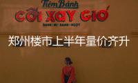 郑州楼市上半年量价齐升 第四季度或将降温
