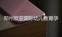 郑州欧亚国际幼儿教育孕婴童用品博览会启幕