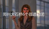 郑州大石桥6个匝道封闭 过往司机避免桥下调头