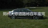 郑州大修道路将在年底完工 计划新建5万个停车位