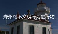 郑州对不文明行为进行约束 跑到机动车道发广告拟罚50