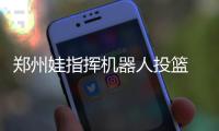 郑州娃指挥机器人投篮 1500多名青少年科技创新大赛显身手