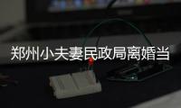 郑州小夫妻民政局离婚当场开打 男方疑妻子出轨