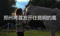 郑州将首发开往昆明的高铁 全程只需10.5小时