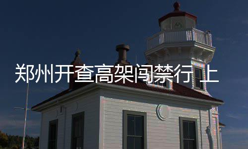 “爱心车队”成郑州街头流动的风景线 遇到残疾人、老人从来不收车费 开查货车上高架桥行驶
