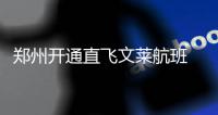 郑州开通直飞文莱航班 中国游客可办落地签