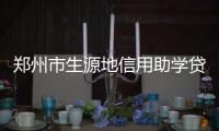 郑州市生源地信用助学贷款开始申报 研究生最高1.2万