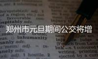 郑州市元旦期间公交将增发 保障市内出行