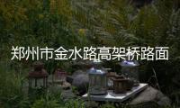 郑州市金水路高架桥路面今夜开始养护施工