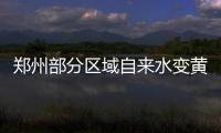 郑州部分区域自来水变黄水 回应：切记不能饮用