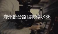 郑州部分路段将停水36小时 请市民做好储水准备