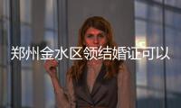 郑州金水区领结婚证可以微信预约啦！系河南首创