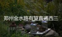 郑州金水路有望直通西三环 西延下穿段明年完工