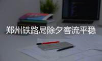 郑州铁路局除夕客流平稳 预计发送旅客26万人