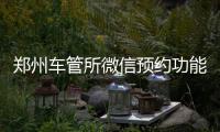 郑州车管所微信预约功能再升级 不需要排队